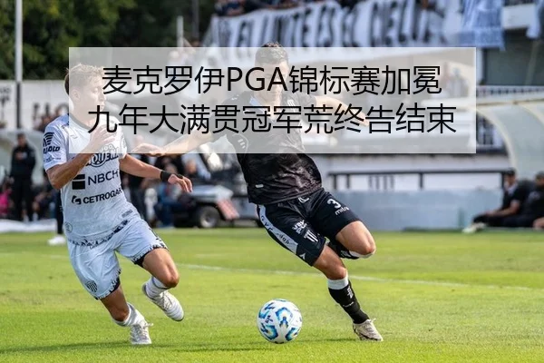 麦克罗伊PGA锦标赛加冕 九年大满贯冠军荒终告结束