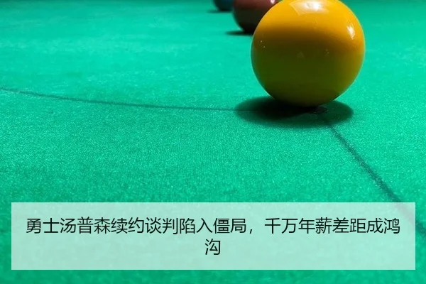 勇士汤普森续约谈判陷入僵局，千万年薪差距成鸿沟